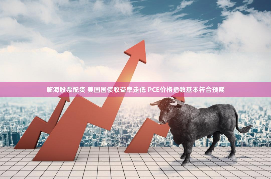 临海股票配资 美国国债收益率走低 PCE价格指数基本符合预期