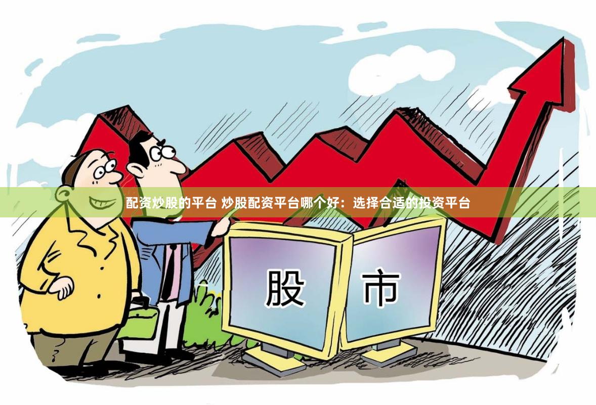 配资炒股的平台 炒股配资平台哪个好：选择合适的投资平台