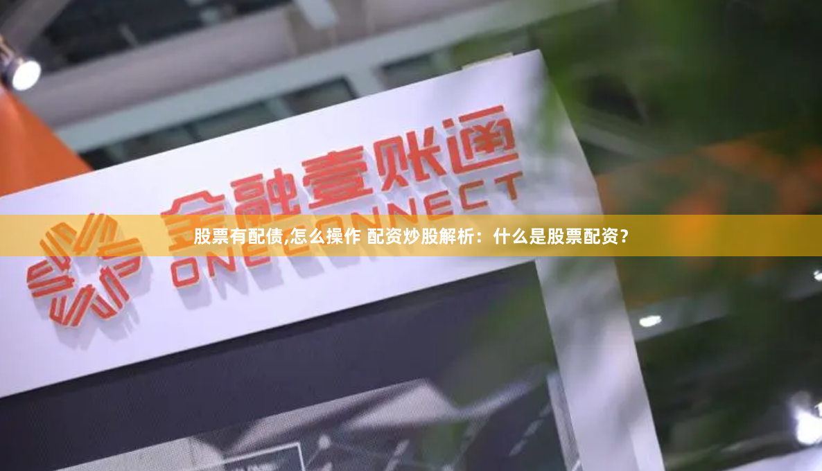 股票有配债,怎么操作 配资炒股解析：什么是股票配资？