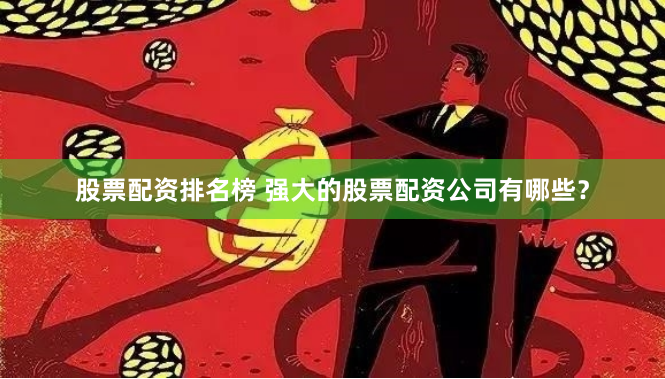 股票配资排名榜 强大的股票配资公司有哪些？