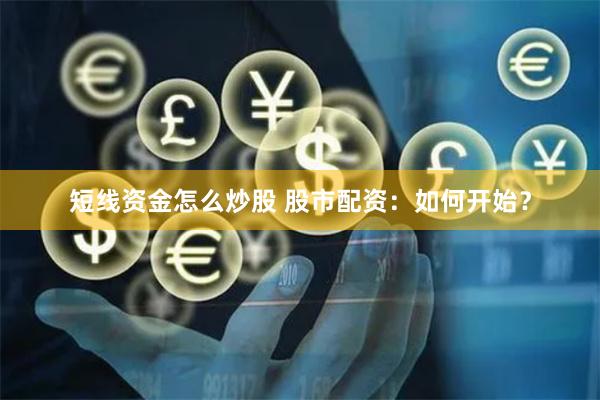 短线资金怎么炒股 股市配资：如何开始？