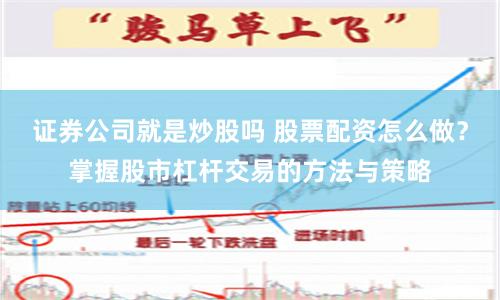 证券公司就是炒股吗 股票配资怎么做？掌握股市杠杆交易的方法与策略