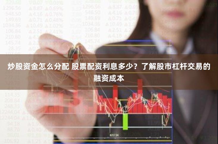 炒股资金怎么分配 股票配资利息多少？了解股市杠杆交易的融资成本