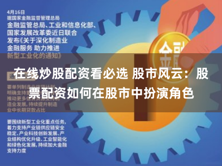 在线炒股配资看必选 股市风云：股票配资如何在股市中扮演角色