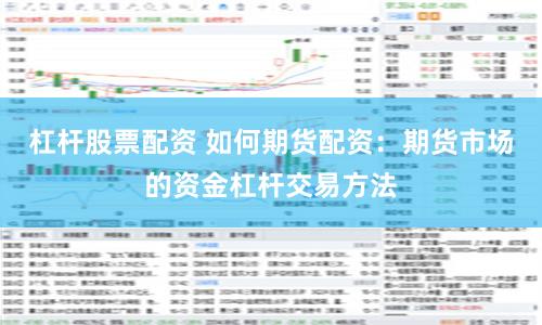 杠杆股票配资 如何期货配资：期货市场的资金杠杆交易方法