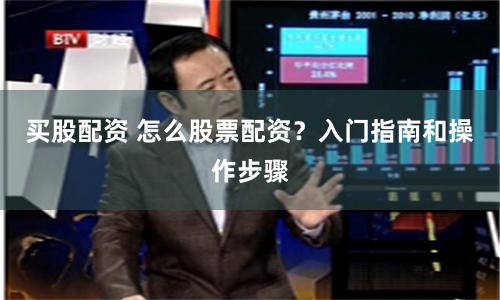 买股配资 怎么股票配资？入门指南和操作步骤