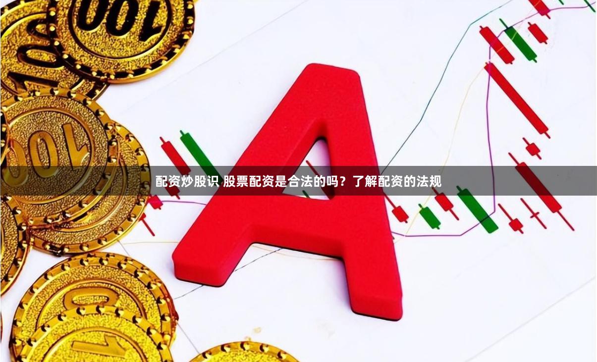 配资炒股识 股票配资是合法的吗？了解配资的法规