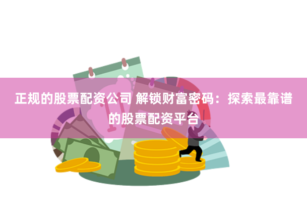 正规的股票配资公司 解锁财富密码：探索最靠谱的股票配资平台