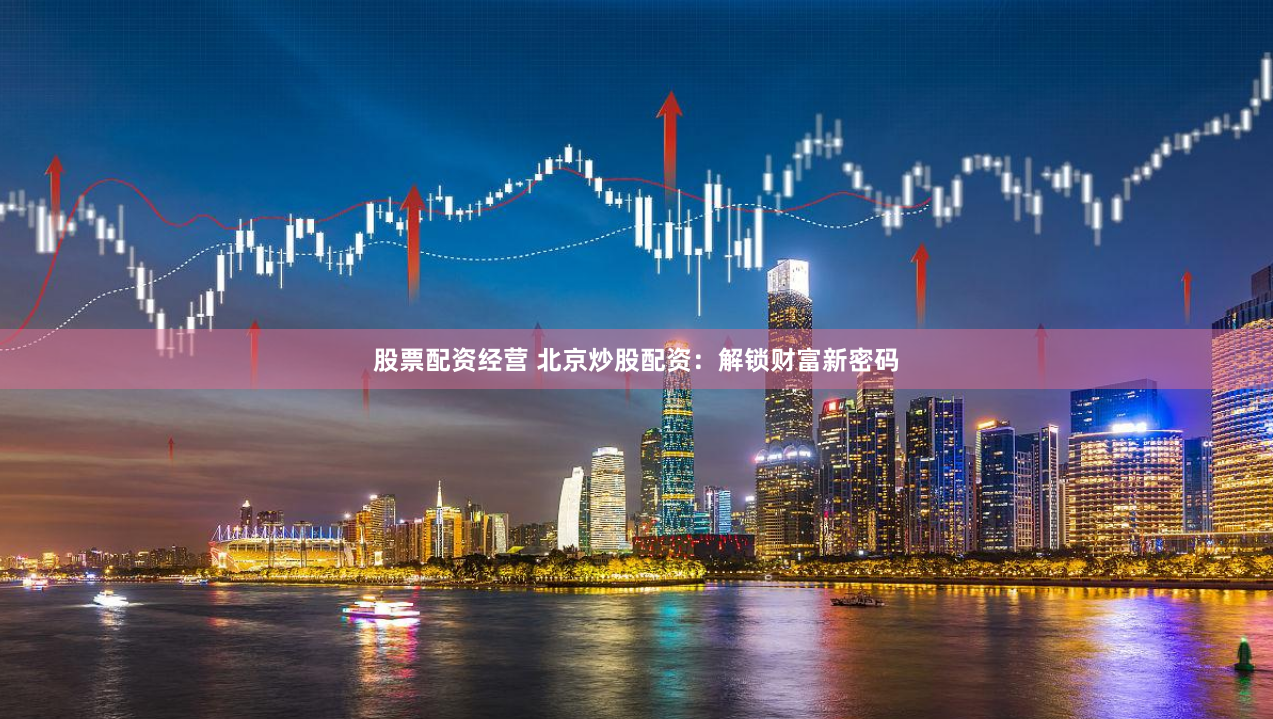 股票配资经营 北京炒股配资：解锁财富新密码