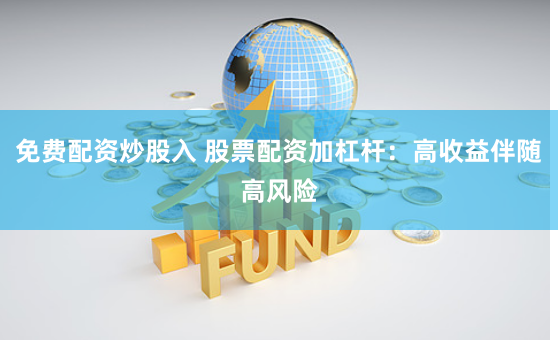 免费配资炒股入 股票配资加杠杆：高收益伴随高风险