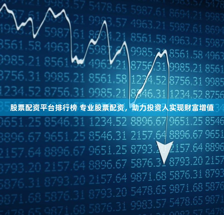 股票配资平台排行榜 专业股票配资，助力投资人实现财富增值