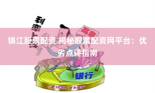 镇江股票配资 揭秘股票配资网平台：优劣点评指南