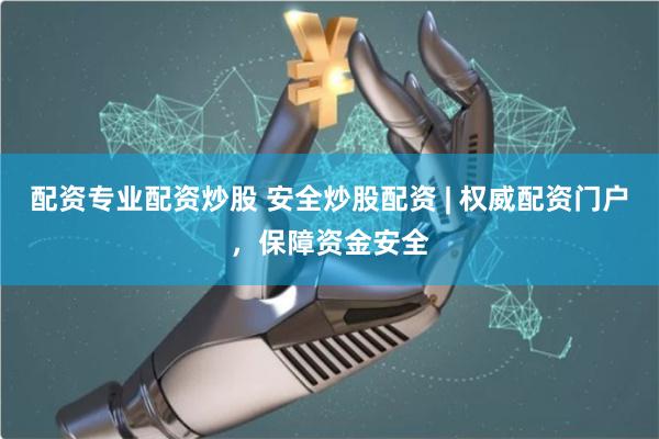 配资专业配资炒股 安全炒股配资 | 权威配资门户，保障资金安全