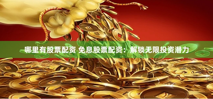 哪里有股票配资 免息股票配资：解锁无限投资潜力