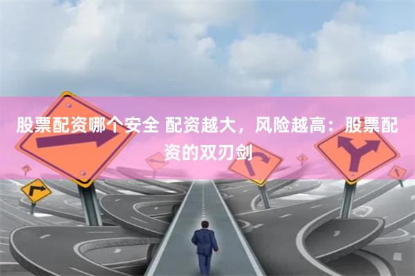 股票配资哪个安全 配资越大，风险越高：股票配资的双刃剑