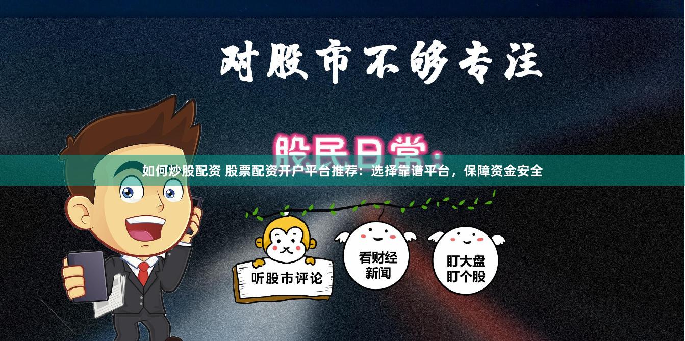 如何炒股配资 股票配资开户平台推荐：选择靠谱平台，保障资金安全
