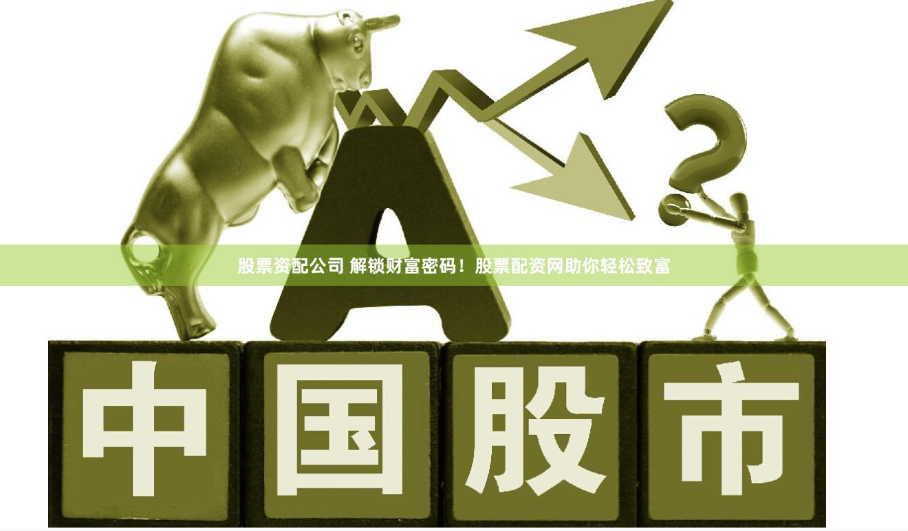 股票资配公司 解锁财富密码！股票配资网助你轻松致富
