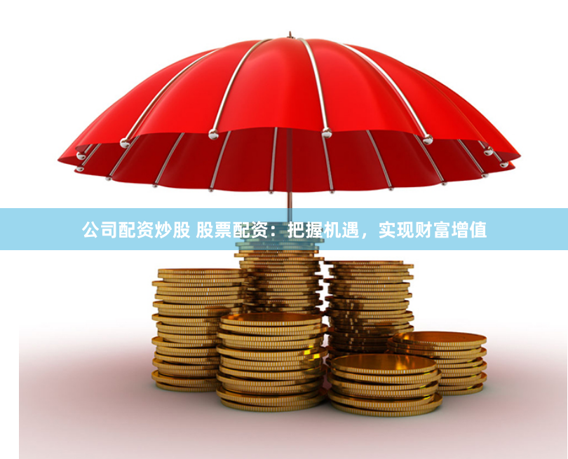 公司配资炒股 股票配资：把握机遇，实现财富增值