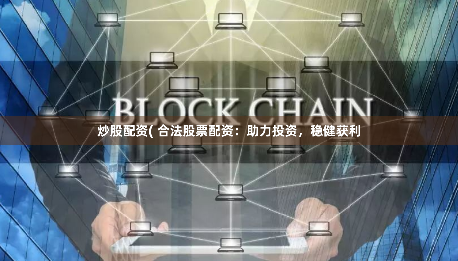 炒股配资( 合法股票配资：助力投资，稳健获利