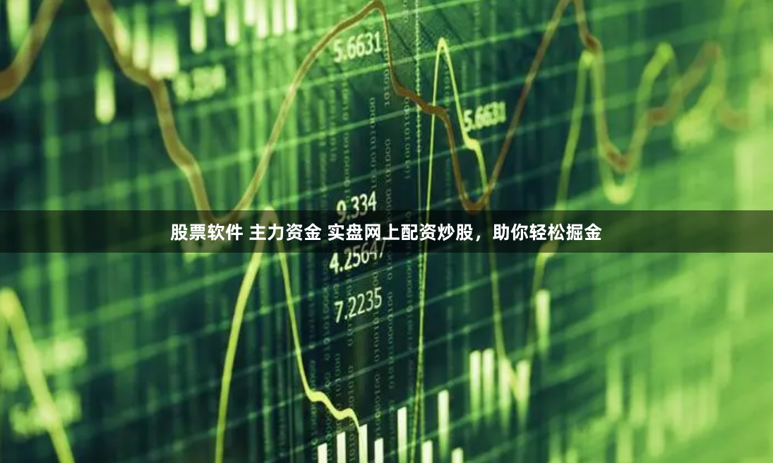 股票软件 主力资金 实盘网上配资炒股，助你轻松掘金