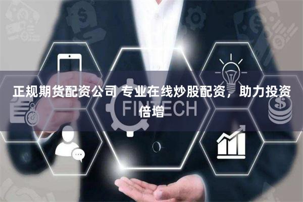 正规期货配资公司 专业在线炒股配资，助力投资倍增