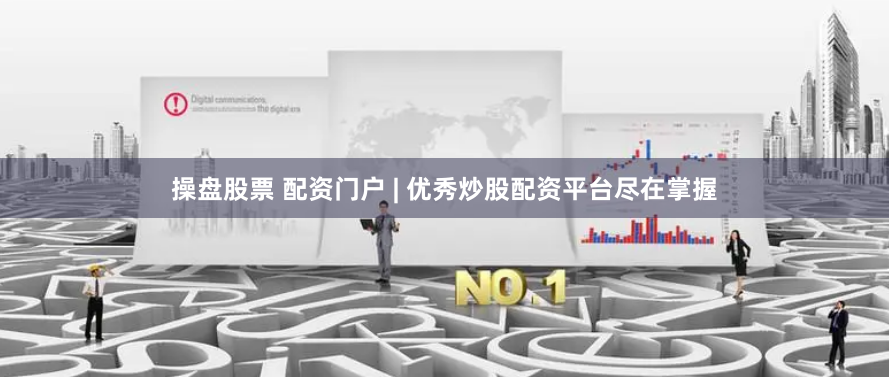 操盘股票 配资门户 | 优秀炒股配资平台尽在掌握