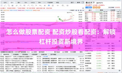 怎么做股票配资 配资炒股看配资:解锁杠杆投资新境界