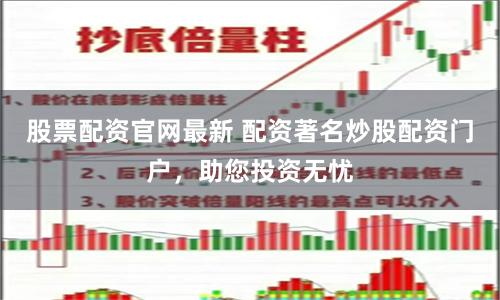 股票配资官网最新 配资著名炒股配资门户，助您投资无忧