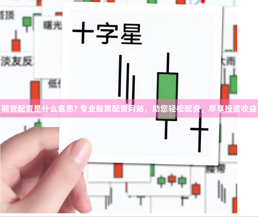 期货配资是什么意思? 专业股票配资网站，助您轻松配资，尽享投资收益