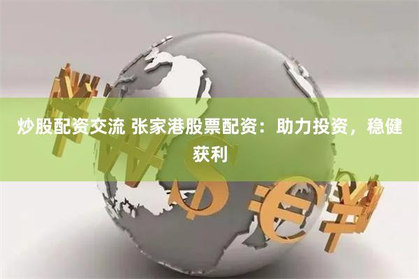 炒股配资交流 张家港股票配资:助力投资,稳健获利