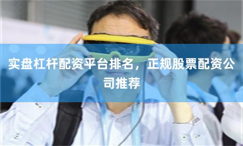 实盘杠杆配资平台排名,正规股票配资公司推荐