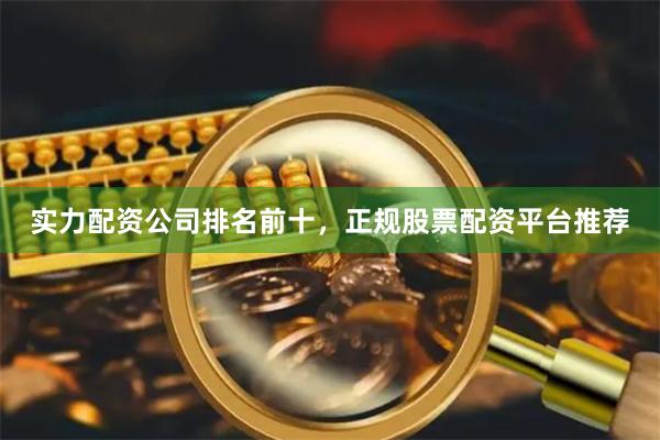 实力配资公司排名前十,正规股票配资平台推荐