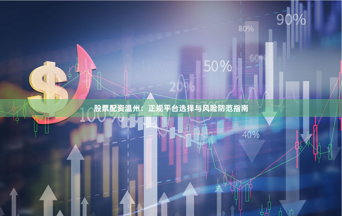 股票配资温州：正规平台选择与风险防范指南