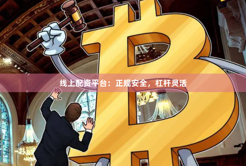 线上配资平台：正规安全，杠杆灵活