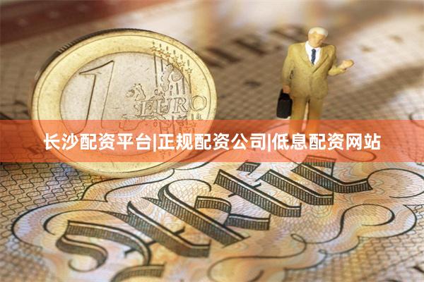 长沙配资平台|正规配资公司|低息配资网站