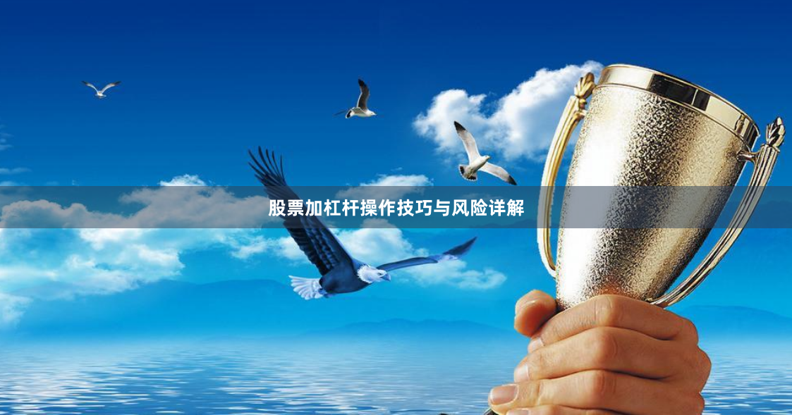 股票加杠杆操作技巧与风险详解