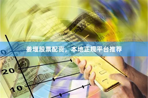姜堰股票配资，本地正规平台推荐