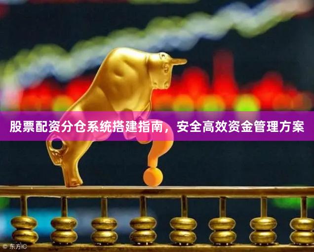 股票配资分仓系统搭建指南，安全高效资金管理方案