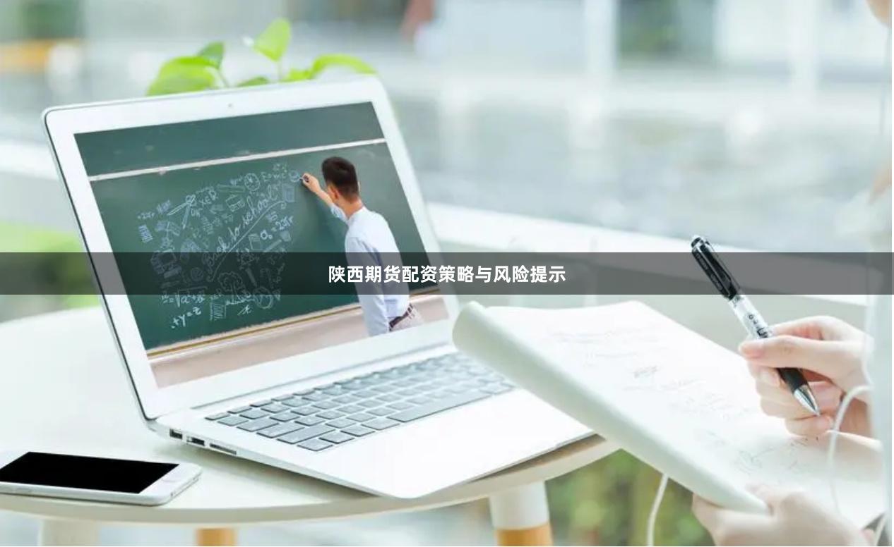 陕西期货配资策略与风险提示