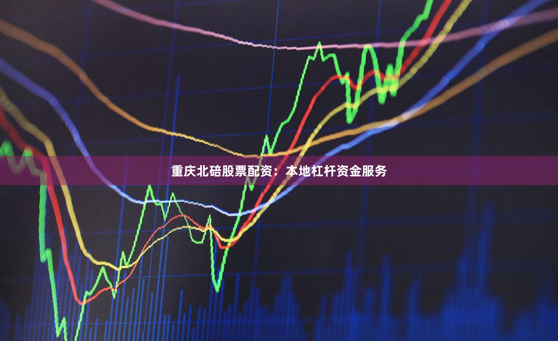 重庆北碚股票配资：本地杠杆资金服务