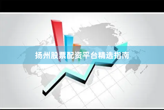 扬州股票配资平台精选指南