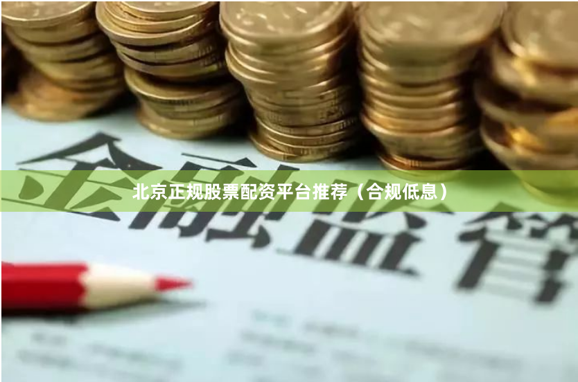 北京正规股票配资平台推荐（合规低息）