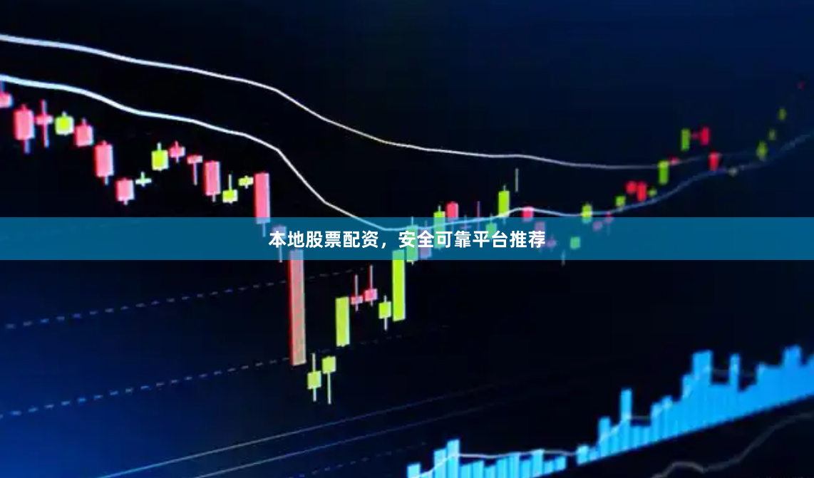 本地股票配资，安全可靠平台推荐