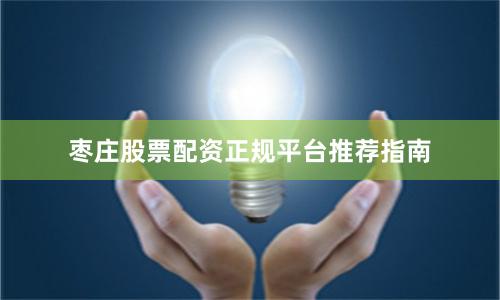 枣庄股票配资正规平台推荐指南