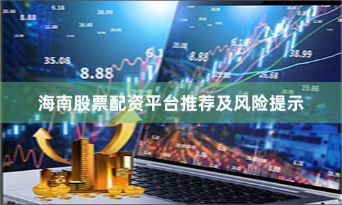 海南股票配资平台推荐及风险提示