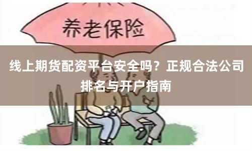 线上期货配资平台安全吗？正规合法公司排名与开户指南