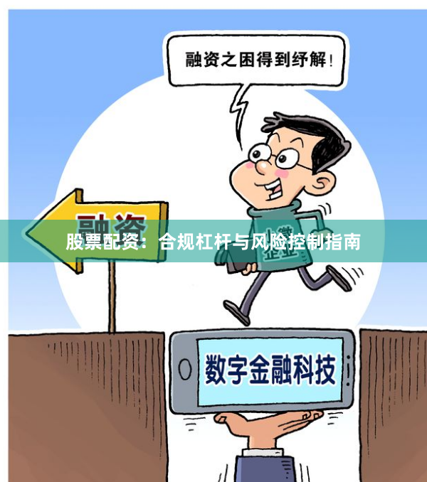 股票配资:合规杠杆与风险控制指南