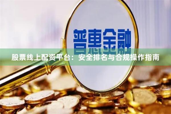 股票线上配资平台:安全排名与合规操作指南