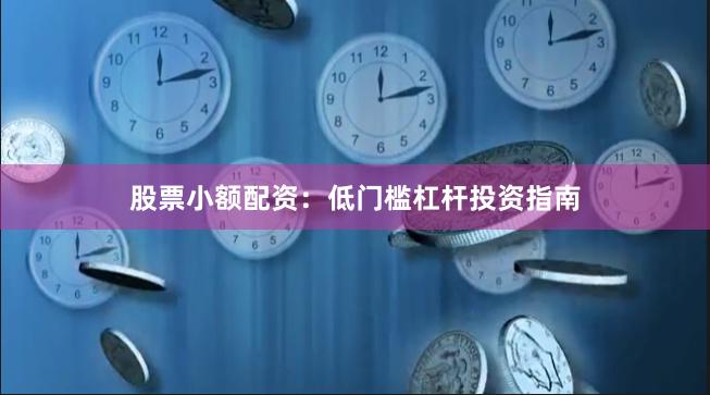 股票小额配资：低门槛杠杆投资指南