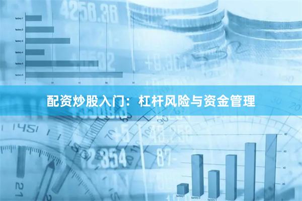 配资炒股入门:杠杆风险与资金管理